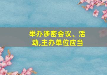 举办涉密会议、活动,主办单位应当