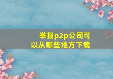 举报p2p公司可以从哪些地方下载