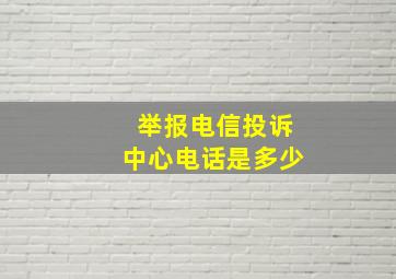 举报电信投诉中心电话是多少