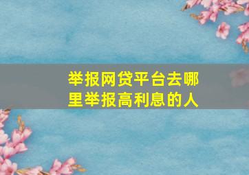 举报网贷平台去哪里举报高利息的人