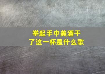 举起手中美酒干了这一杯是什么歌