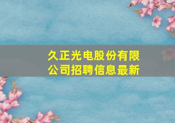 久正光电股份有限公司招聘信息最新