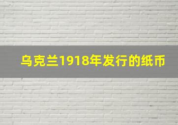 乌克兰1918年发行的纸币