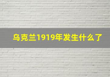 乌克兰1919年发生什么了