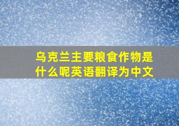 乌克兰主要粮食作物是什么呢英语翻译为中文