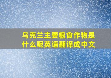 乌克兰主要粮食作物是什么呢英语翻译成中文