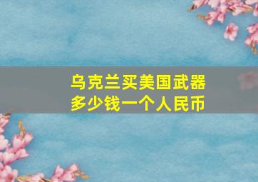 乌克兰买美国武器多少钱一个人民币