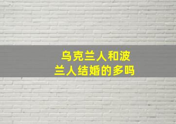 乌克兰人和波兰人结婚的多吗