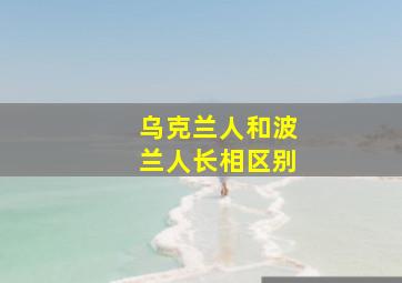 乌克兰人和波兰人长相区别