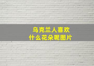 乌克兰人喜欢什么花朵呢图片