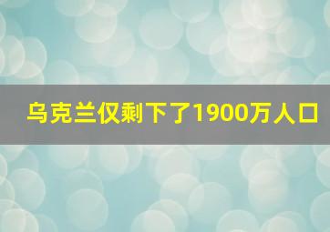 乌克兰仅剩下了1900万人口