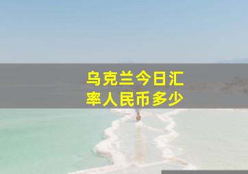 乌克兰今日汇率人民币多少