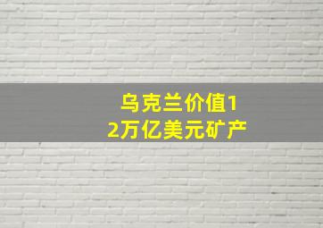 乌克兰价值12万亿美元矿产