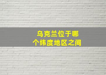 乌克兰位于哪个纬度地区之间