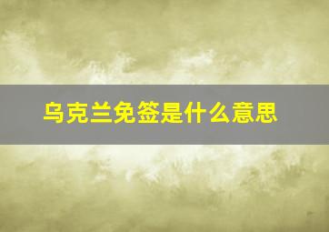 乌克兰免签是什么意思