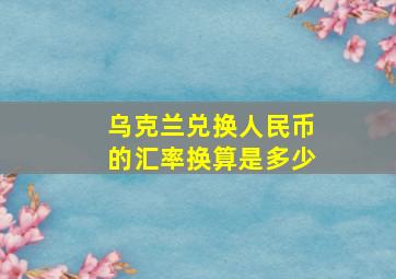 乌克兰兑换人民币的汇率换算是多少