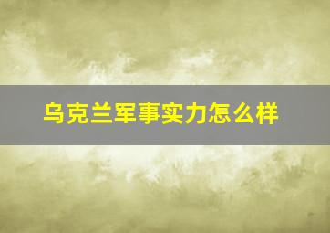 乌克兰军事实力怎么样