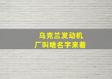 乌克兰发动机厂叫啥名字来着