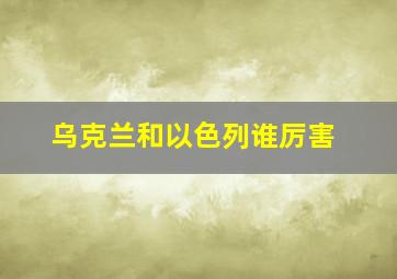 乌克兰和以色列谁厉害