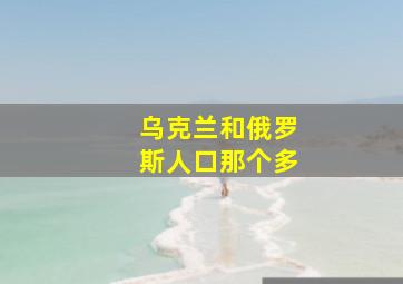 乌克兰和俄罗斯人口那个多