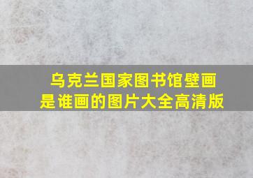 乌克兰国家图书馆壁画是谁画的图片大全高清版