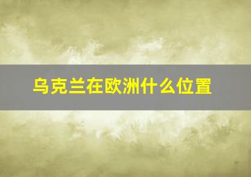 乌克兰在欧洲什么位置