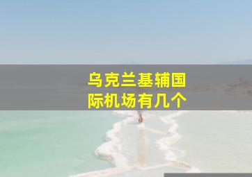 乌克兰基辅国际机场有几个