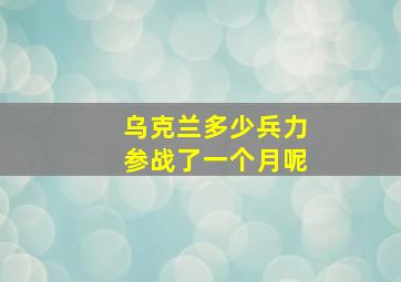 乌克兰多少兵力参战了一个月呢