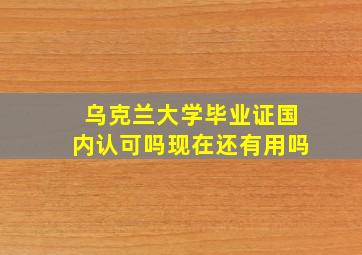 乌克兰大学毕业证国内认可吗现在还有用吗