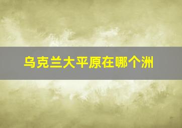 乌克兰大平原在哪个洲