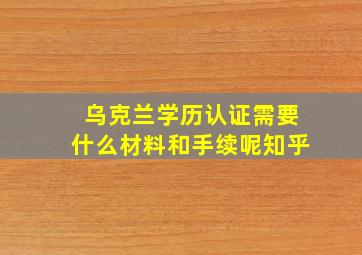 乌克兰学历认证需要什么材料和手续呢知乎