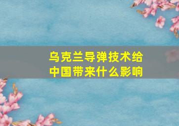 乌克兰导弹技术给中国带来什么影响