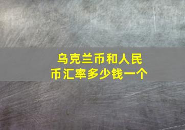 乌克兰币和人民币汇率多少钱一个