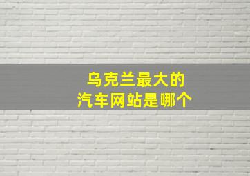 乌克兰最大的汽车网站是哪个