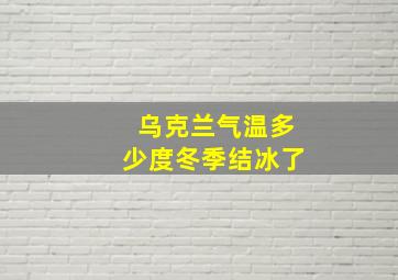 乌克兰气温多少度冬季结冰了