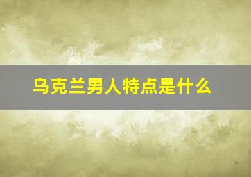 乌克兰男人特点是什么