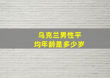 乌克兰男性平均年龄是多少岁