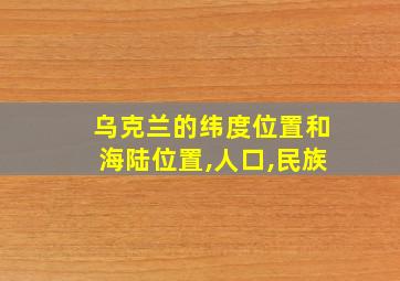 乌克兰的纬度位置和海陆位置,人口,民族