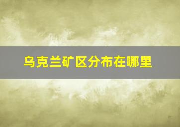 乌克兰矿区分布在哪里