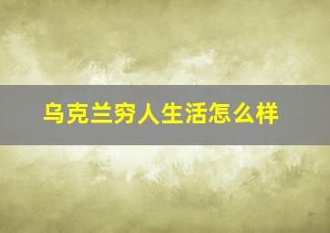 乌克兰穷人生活怎么样