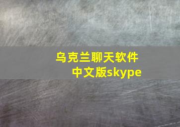 乌克兰聊天软件中文版skype