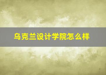 乌克兰设计学院怎么样