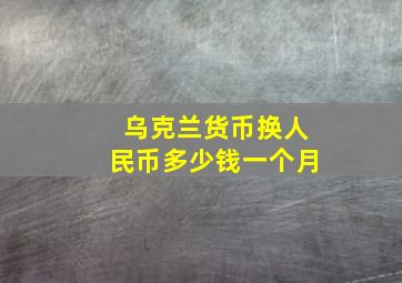 乌克兰货币换人民币多少钱一个月