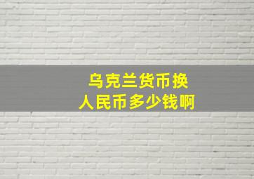 乌克兰货币换人民币多少钱啊