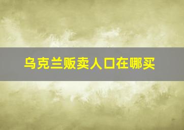 乌克兰贩卖人口在哪买