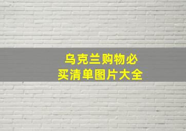 乌克兰购物必买清单图片大全