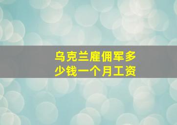 乌克兰雇佣军多少钱一个月工资