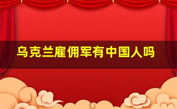 乌克兰雇佣军有中国人吗