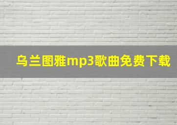 乌兰图雅mp3歌曲免费下载