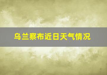 乌兰察布近日天气情况